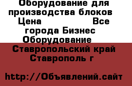 Оборудование для производства блоков › Цена ­ 3 588 969 - Все города Бизнес » Оборудование   . Ставропольский край,Ставрополь г.